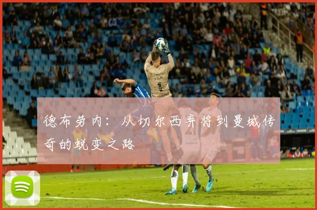 德布劳内：从切尔西弃将到曼城传奇的蜕变之路