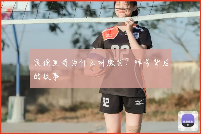 莫德里奇为什么叫魔笛？绰号背后的故事