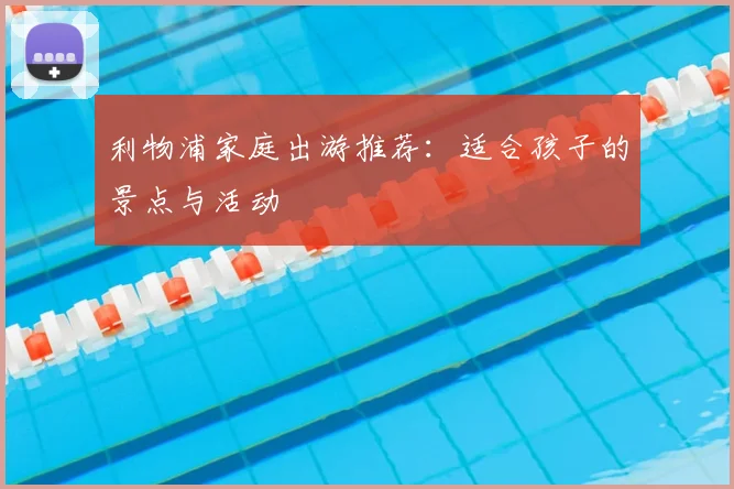 利物浦家庭出游推荐：适合孩子的景点与活动