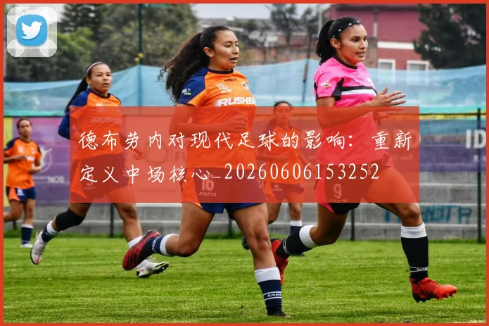 德布劳内对现代足球的影响：重新定义中场核心_20260606153252