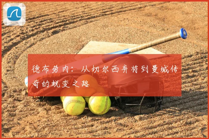 德布劳内：从切尔西弃将到曼城传奇的蜕变之路