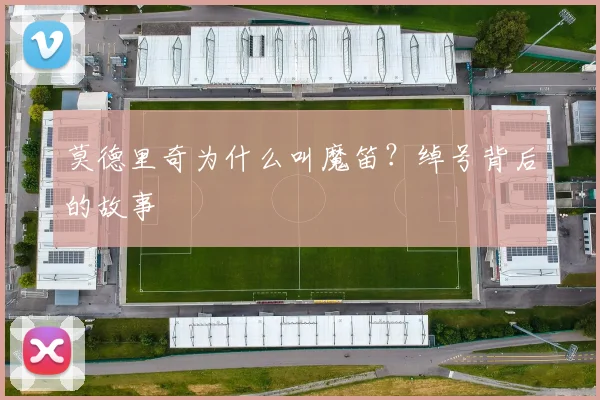 莫德里奇为什么叫魔笛？绰号背后的故事