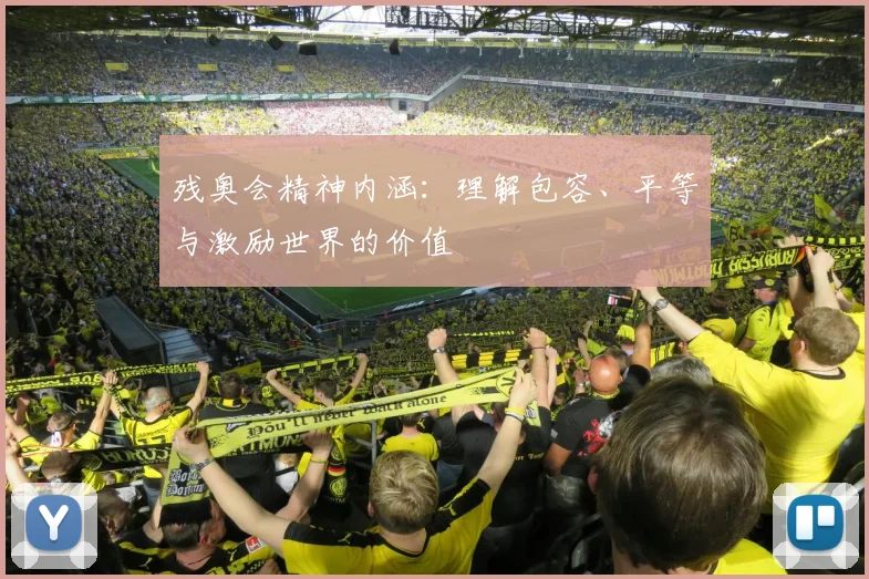 残奥会精神内涵：理解包容、平等与激励世界的价值