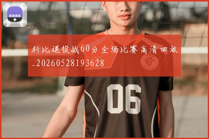 科比退役战60分全场比赛高清回放_20260528193628
