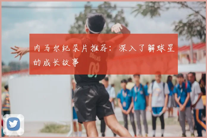 内马尔纪录片推荐：深入了解球星的成长故事