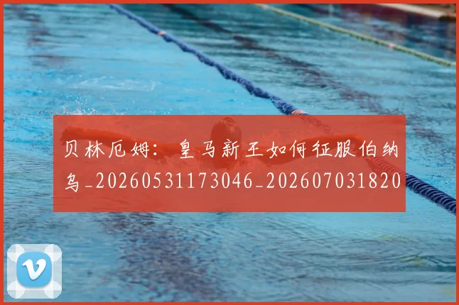贝林厄姆：皇马新王如何征服伯纳乌_20260531173046_20260703182002