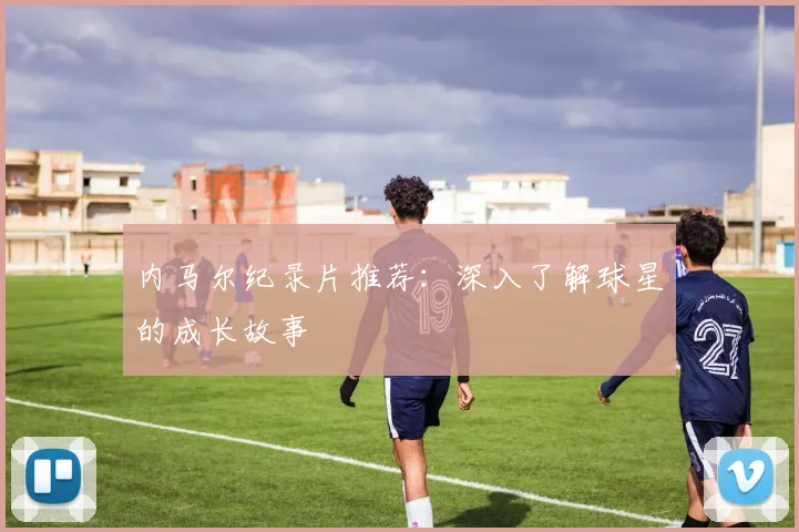 内马尔纪录片推荐：深入了解球星的成长故事