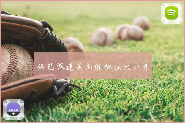 姆巴佩速度训练秘诀大公开