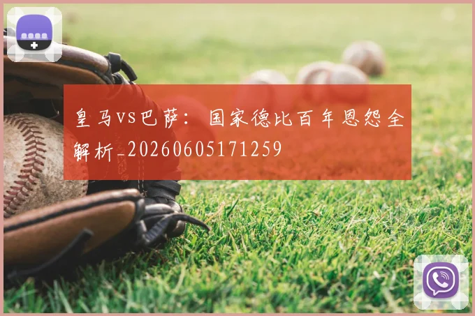 皇马vs巴萨：国家德比百年恩怨全解析_20260605171259