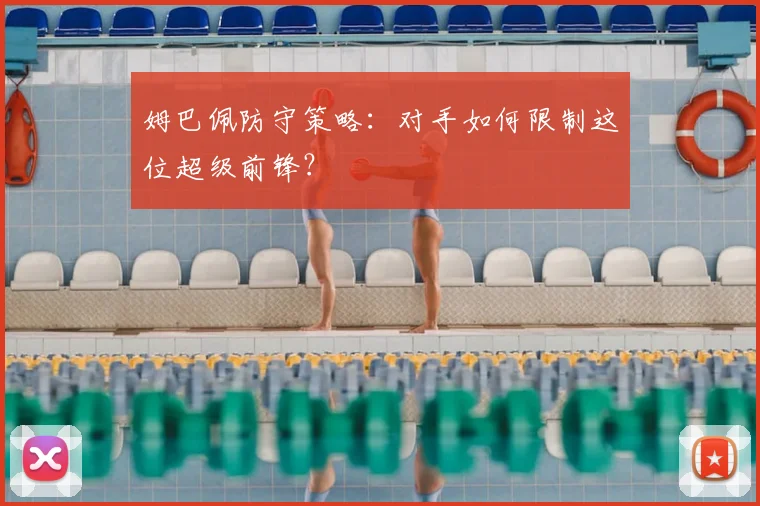姆巴佩防守策略：对手如何限制这位超级前锋？
