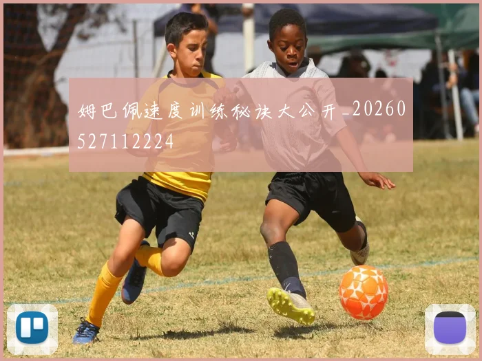 姆巴佩速度训练秘诀大公开_20260527112224