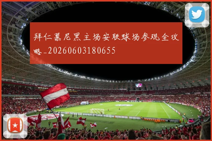 拜仁慕尼黑主场安联球场参观全攻略_20260603180655