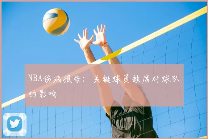 NBA伤病报告：关键球员缺席对球队的影响