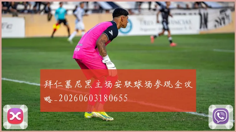 拜仁慕尼黑主场安联球场参观全攻略_20260603180655