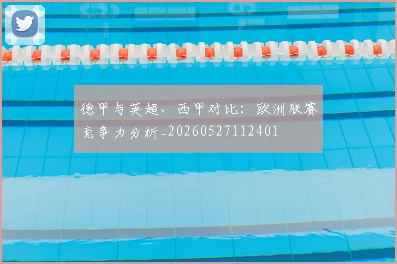德甲与英超、西甲对比:欧洲联赛竞争力分析_20260527112401