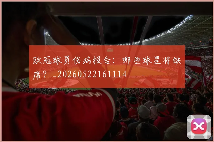 欧冠球员伤病报告：哪些球星将缺席？_20260522161114