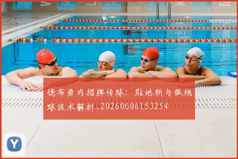 德布劳内招牌传球：贴地斩与弧线球技术解析_20260606153254