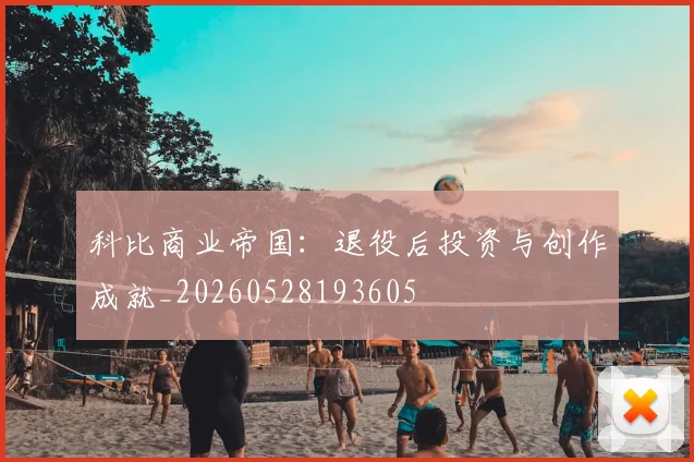 科比商业帝国：退役后投资与创作成就_20260528193605